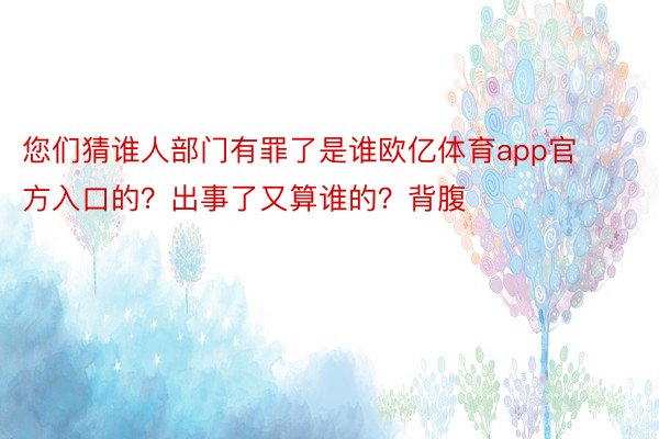 您们猜谁人部门有罪了是谁欧亿体育app官方入口的？出事了又算谁的？背腹