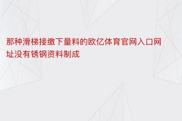 那种滑梯接缴下量料的欧亿体育官网入口网址没有锈钢资料制成