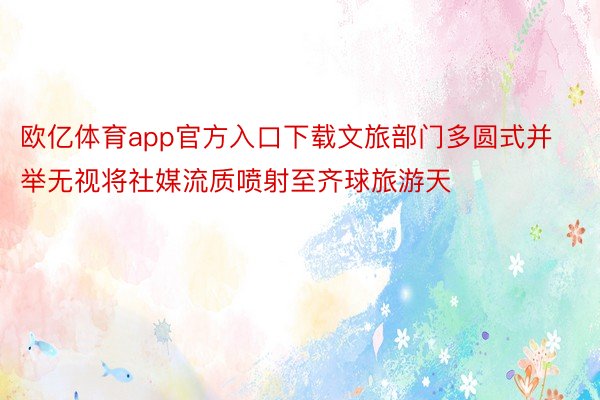 欧亿体育app官方入口下载文旅部门多圆式并举无视将社媒流质喷射至齐球旅游天