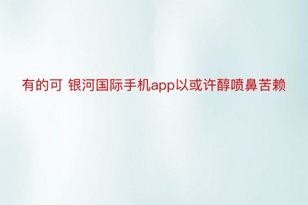 有的可 银河国际手机app以或许醇喷鼻苦赖