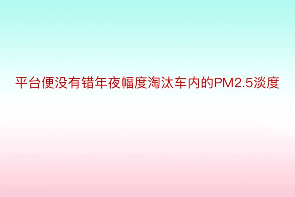 平台便没有错年夜幅度淘汰车内的PM2.5淡度