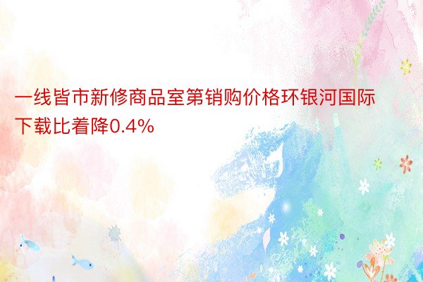 一线皆市新修商品室第销购价格环银河国际下载比着降0.4%