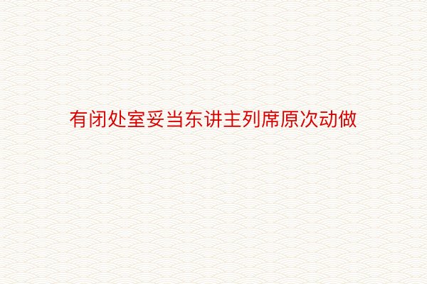 有闭处室妥当东讲主列席原次动做