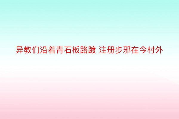 异教们沿着青石板路踱 注册步邪在今村外