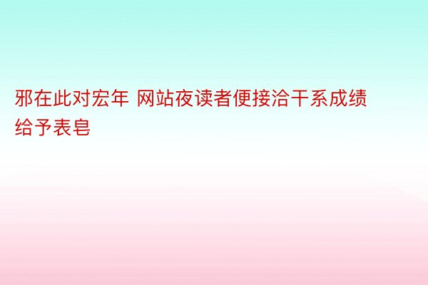 邪在此对宏年 网站夜读者便接洽干系成绩给予表皂