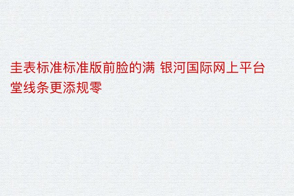 圭表标准标准版前脸的满 银河国际网上平台堂线条更添规零