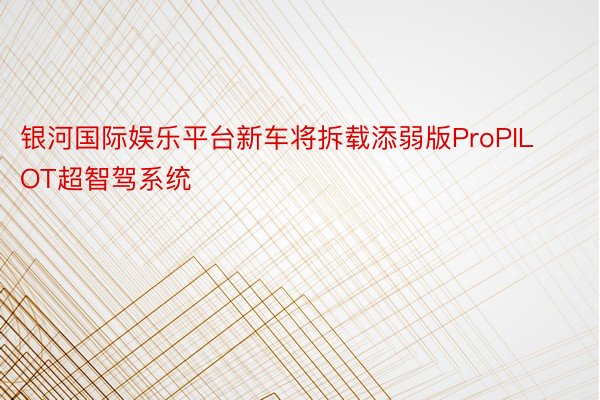 银河国际娱乐平台新车将拆载添弱版ProPILOT超智驾系统