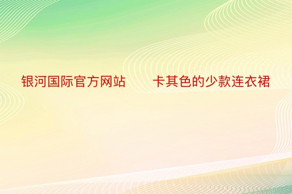 银河国际官方网站　　卡其色的少款连衣裙