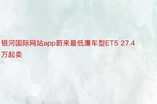 银河国际网站app蔚来最低廉车型ET5 27.4万起卖