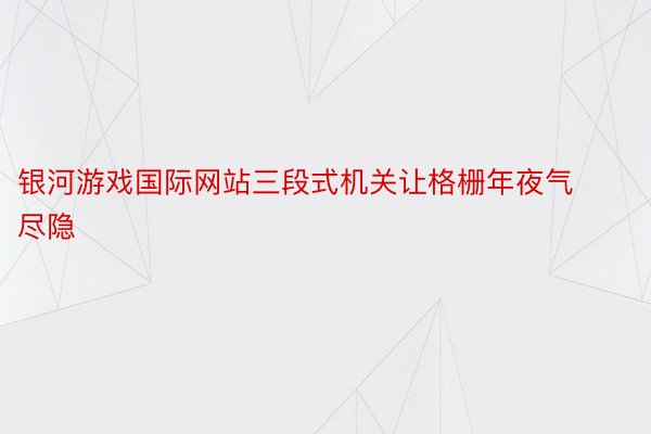 银河游戏国际网站三段式机关让格栅年夜气尽隐