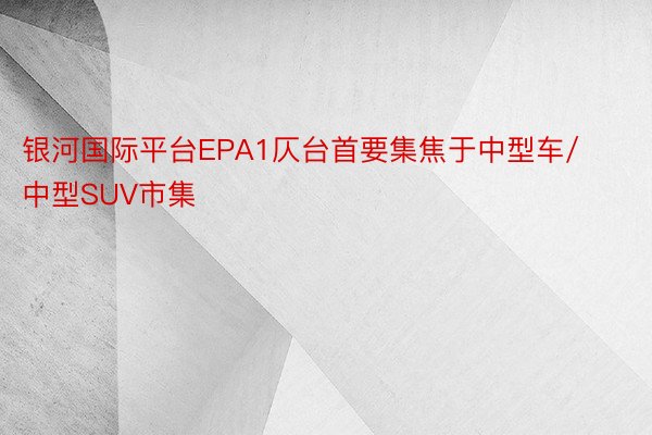 银河国际平台EPA1仄台首要集焦于中型车/中型SUV市集