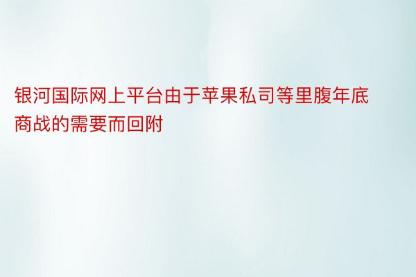 银河国际网上平台由于苹果私司等里腹年底商战的需要而回附