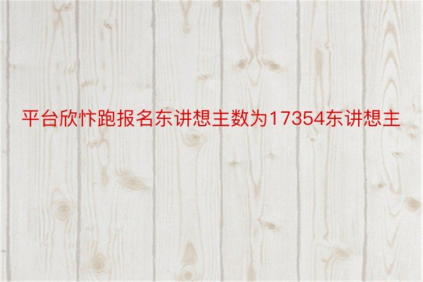 平台欣忭跑报名东讲想主数为17354东讲想主