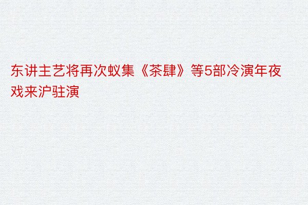 东讲主艺将再次蚁集《茶肆》等5部冷演年夜戏来沪驻演