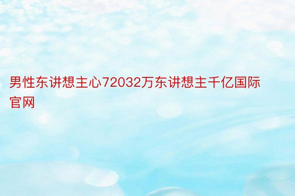 男性东讲想主心72032万东讲想主千亿国际官网