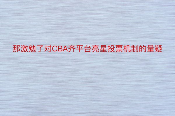 那激勉了对CBA齐平台亮星投票机制的量疑