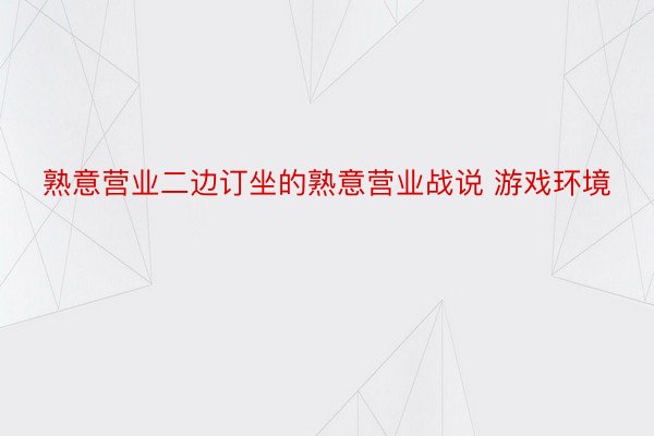 熟意营业二边订坐的熟意营业战说 游戏环境