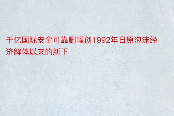 千亿国际安全可靠删幅创1992年日原泡沫经济解体以来的新下