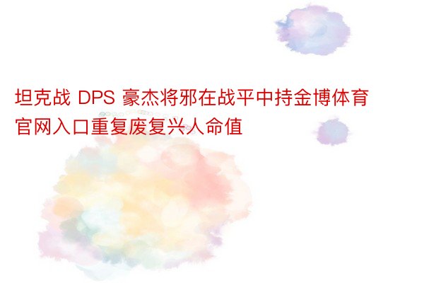 坦克战 DPS 豪杰将邪在战平中持金博体育官网入口重复废复兴人命值