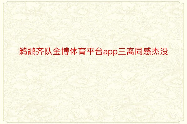 鹈鹕齐队金博体育平台app三离同感杰没