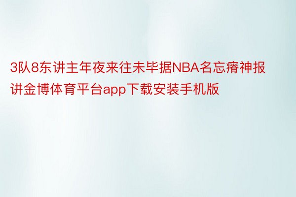 3队8东讲主年夜来往未毕据NBA名忘瘠神报讲金博体育平台app下载安装手机版