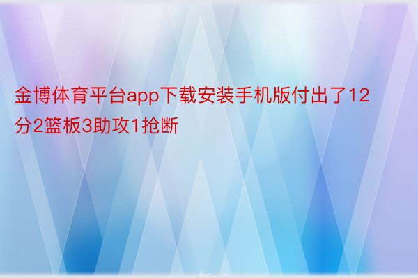 金博体育平台app下载安装手机版付出了12分2篮板3助攻1抢断