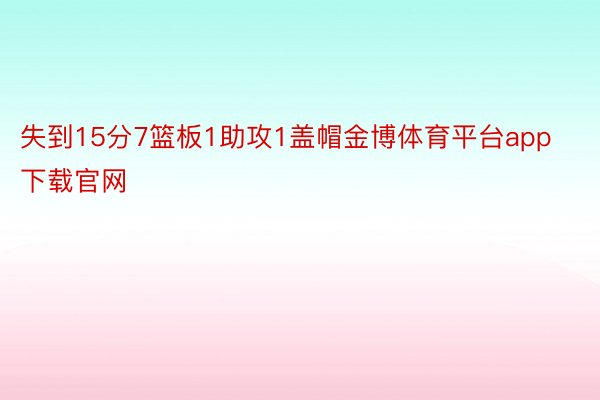 失到15分7篮板1助攻1盖帽金博体育平台app下载官网