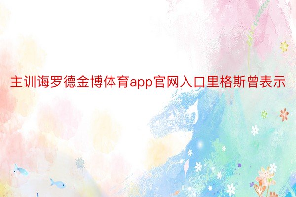 主训诲罗德金博体育app官网入口里格斯曾表示