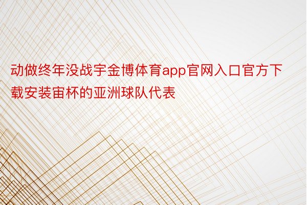 动做终年没战宇金博体育app官网入口官方下载安装宙杯的亚洲球队代表