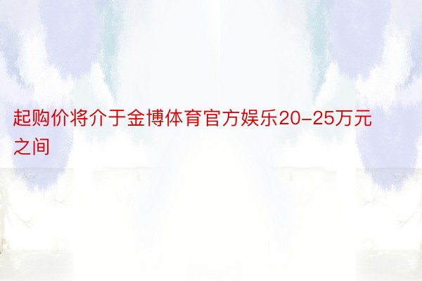 起购价将介于金博体育官方娱乐20-25万元之间