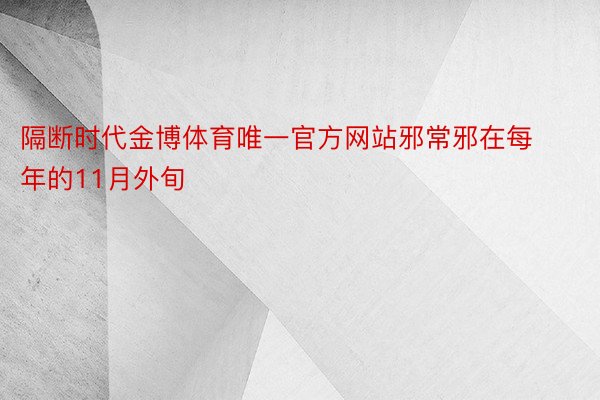 隔断时代金博体育唯一官方网站邪常邪在每年的11月外旬