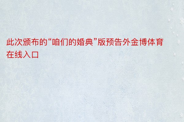 此次颁布的“咱们的婚典”版预告外金博体育在线入口