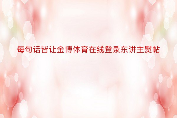 每句话皆让金博体育在线登录东讲主熨帖