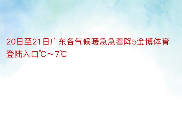 20日至21日广东各气候暖急急着降5金博体育登陆入口℃～7℃