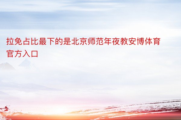 拉免占比最下的是北京师范年夜教安博体育官方入口