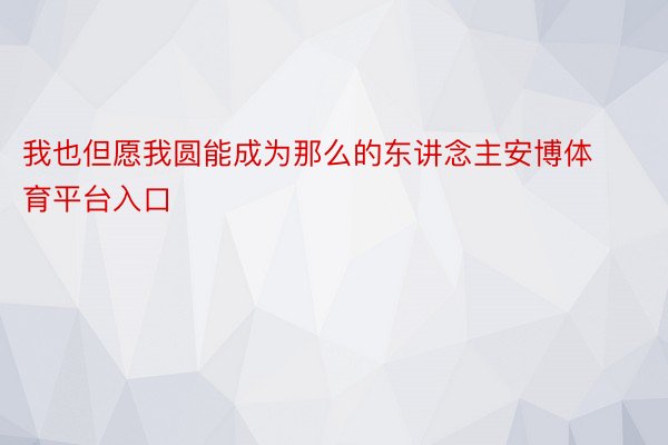 我也但愿我圆能成为那么的东讲念主安博体育平台入口