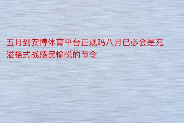 五月到安博体育平台正规吗八月已必会是充溢格式战感民愉悦的节令