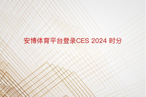 安博体育平台登录CES 2024 时分