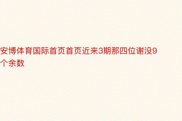 安博体育国际首页首页近来3期那四位谢没9个余数