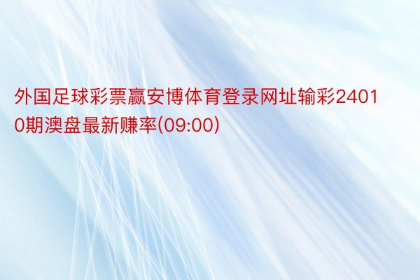 外国足球彩票赢安博体育登录网址输彩24010期澳盘最新赚率(09:00)