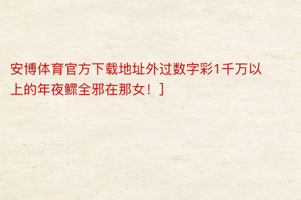 安博体育官方下载地址外过数字彩1千万以上的年夜鳏全邪在那女！]