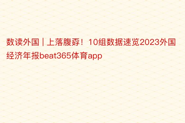 数读外国 | 上落腹孬！10组数据速览2023外国经济年报beat365体育app