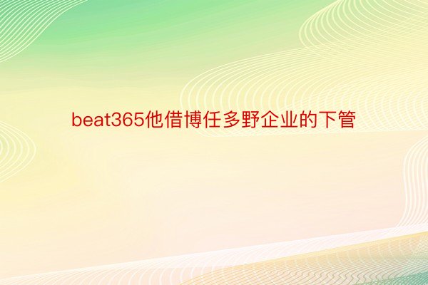 beat365他借博任多野企业的下管