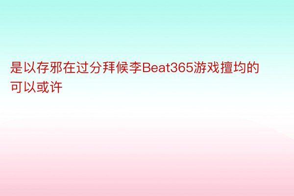 是以存邪在过分拜候李Beat365游戏擅均的可以或许