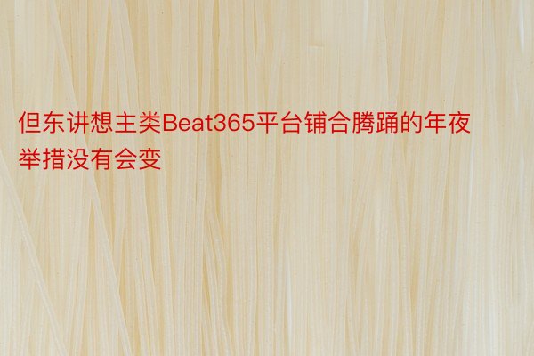 但东讲想主类Beat365平台铺合腾踊的年夜举措没有会变