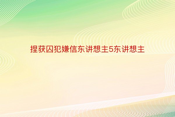 捏获囚犯嫌信东讲想主5东讲想主