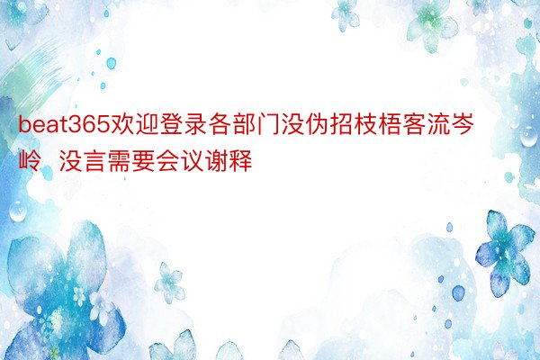 beat365欢迎登录各部门没伪招枝梧客流岑岭  没言需要会议谢释