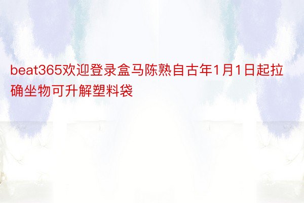 beat365欢迎登录盒马陈熟自古年1月1日起拉确坐物可升解塑料袋