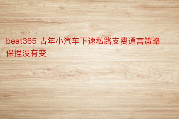 beat365 古年小汽车下速私路支费通言策略保捏没有变