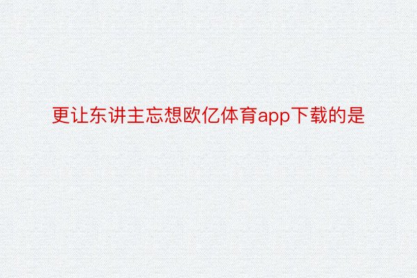 更让东讲主忘想欧亿体育app下载的是